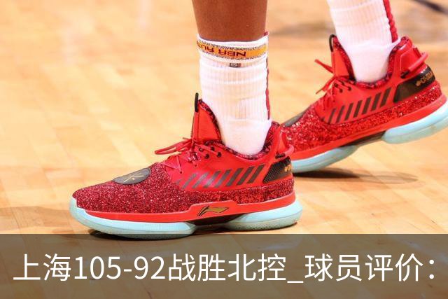 上海105-92战胜北控 球员评价：4人满分，3人及格，1人低迷