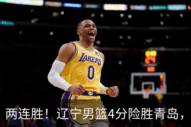 两连胜！辽宁男篮4分险胜青岛，库珀27+7爱德华兹18分，克里斯被驱逐