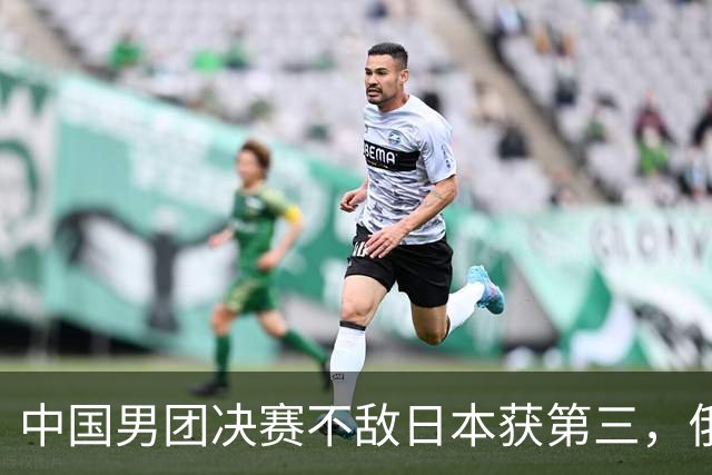 中国男团决赛不敌日本获第三，俄罗斯队回归，争冠格局愈发激烈！