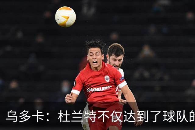 乌多卡：杜兰特不仅达到了球队的要求 而且超出了预期