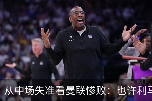 从中场失准看曼联惨败：也许利马的批评真是对的