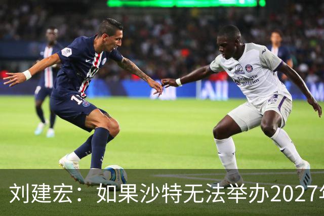 刘建宏：如果沙特无法举办2027年亚洲杯，中国接替举办挺合适