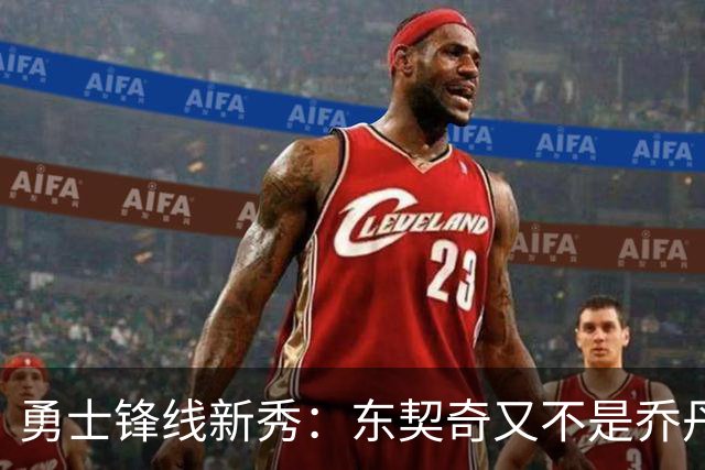 勇士锋线新秀：东契奇又不是乔丹，我在他面前想说什么就说什么