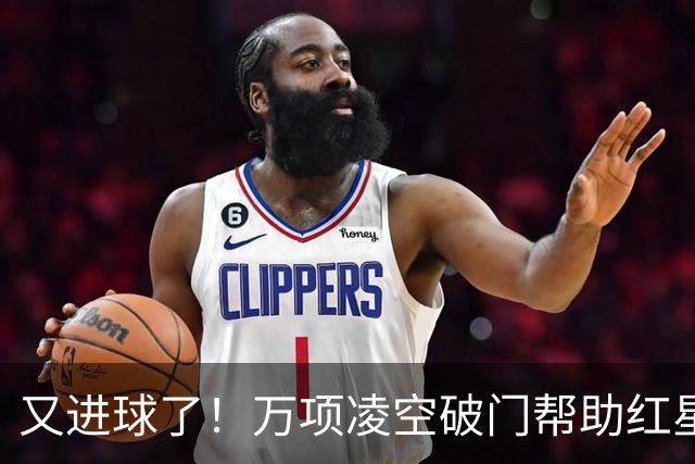 又进球了！万项凌空破门帮助红星扳平，本赛季已斩获4球2助