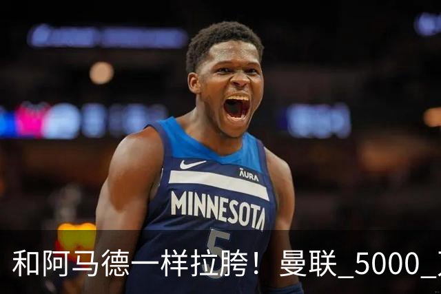 和阿马德一样拉胯！曼联 5000 万新援灾难发挥！卡里克必须弃用