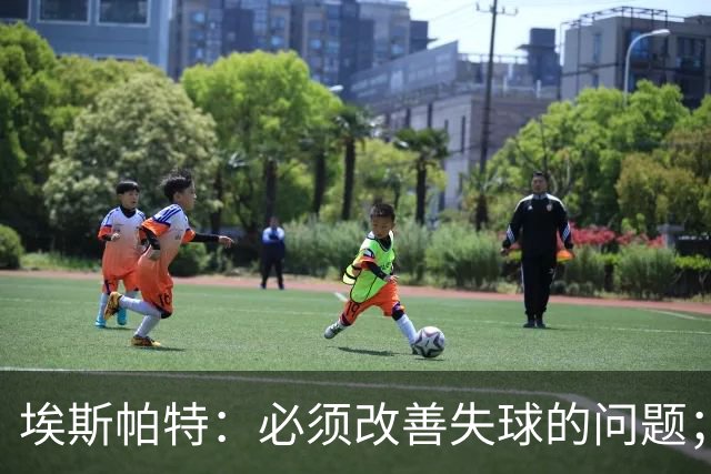 埃斯帕特：必须改善失球的问题；我会把全场最佳投给亚马尔