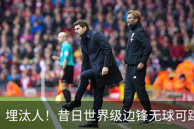 埋汰人！昔日世界级边锋无球可踢，西甲劲旅如今只肯给他1万镑周薪