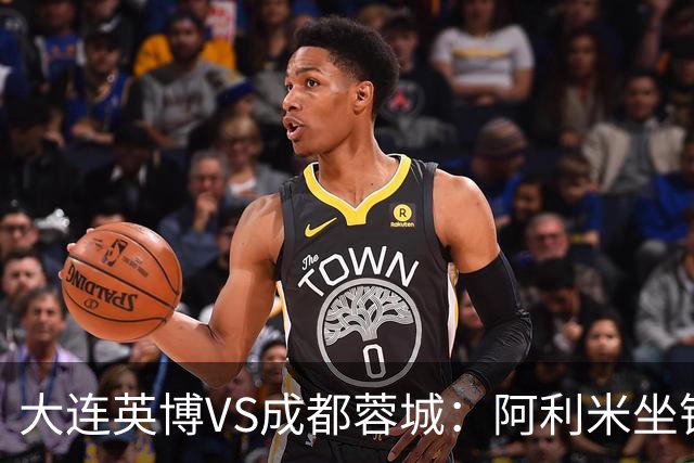 大连英博VS成都蓉城：阿利米坐镇，斯坦丘领衔前场，阿奇姆彭冲锋