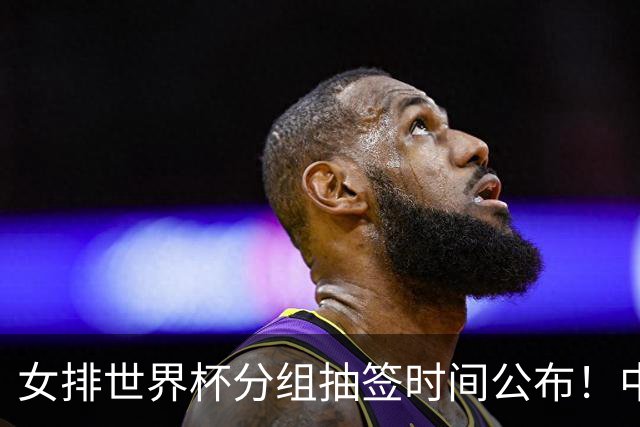 女排世界杯分组抽签时间公布！中国志在前三，俄罗斯被拒绝参赛