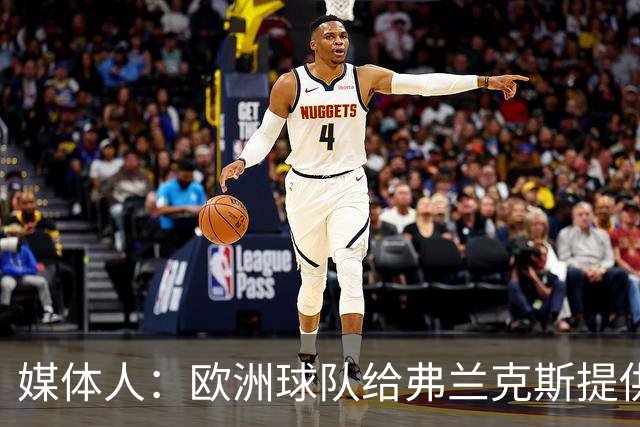 媒体人：欧洲球队给弗兰克斯提供了更大合同 他边商量解约边摆烂