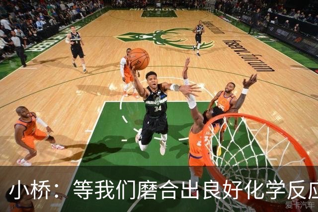 小桥：等我们磨合出良好化学反应 我们的进攻会很难被阻挡