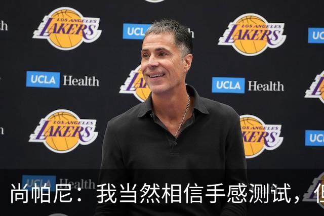 尚帕尼：我当然相信手感测试，但强投后出现了三不沾
