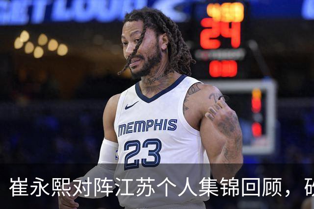 崔永熙对阵江苏个人集锦回顾，砍下7分补篮绝杀带队取胜