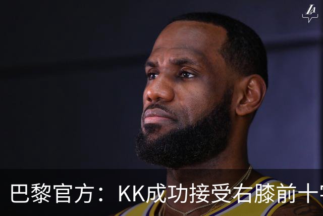 巴黎官方：KK成功接受右膝前十字韧带断裂手术，将开始康复治疗