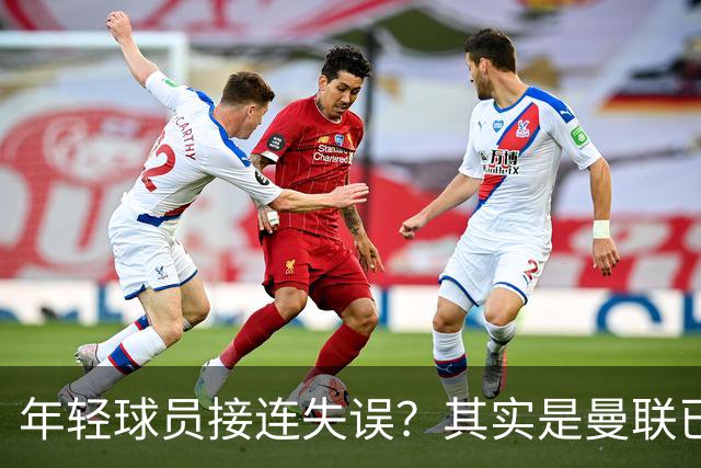 年轻球员接连失误？其实是曼联已经没有真大哥了