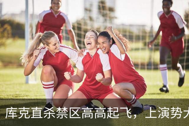 库克直杀禁区高高起飞，上演势大力沉单臂劈扣