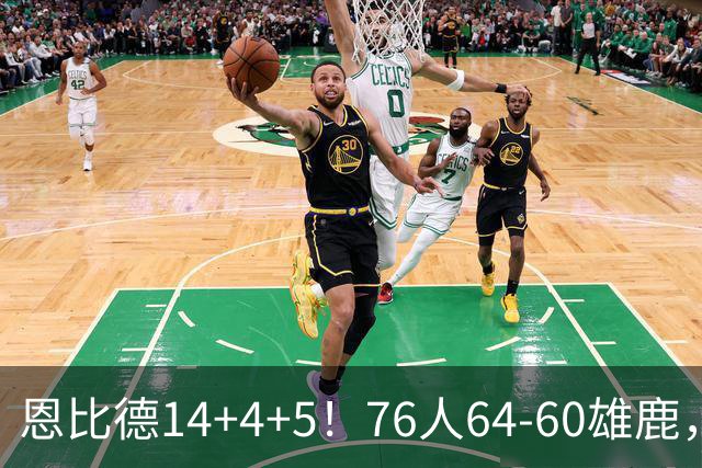 恩比德14+4+5！76人64-60雄鹿，看数据：他是头号功臣！