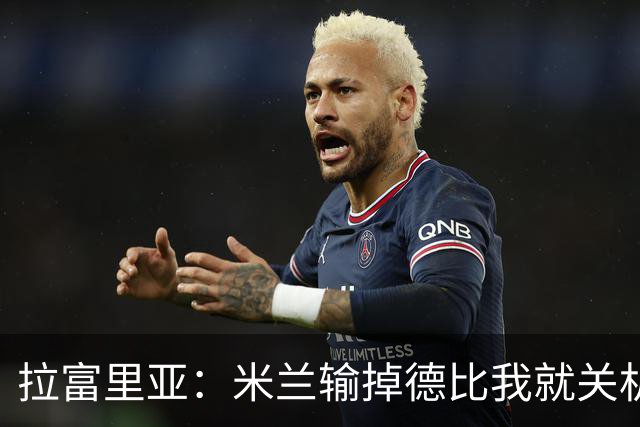 拉富里亚：米兰输掉德比我就关机躲起来；莫雷拉体魄像艺术家