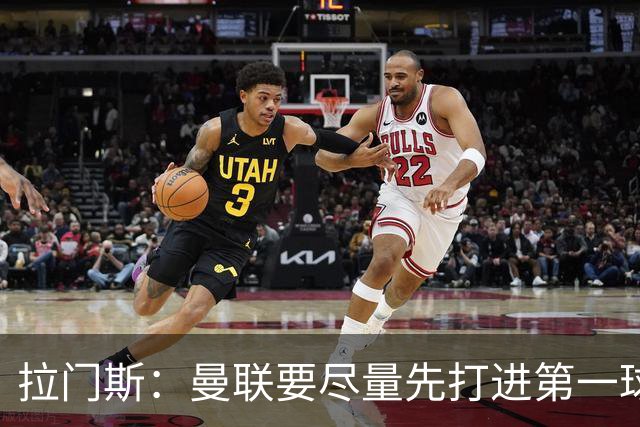 拉门斯：曼联要尽量先打进第一球，而不是一上来就0-1落后