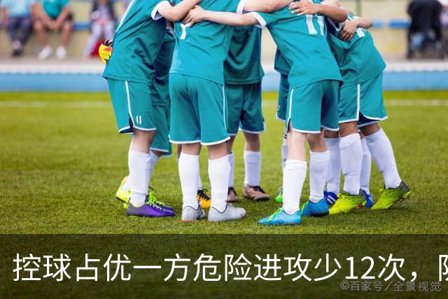 控球占优一方危险进攻少12次，防线崩盘的根源究竟是什么？