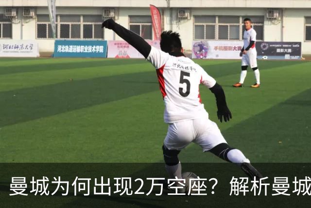 曼城为何出现2万空座？解析曼城主场低上座背后多重现实因素