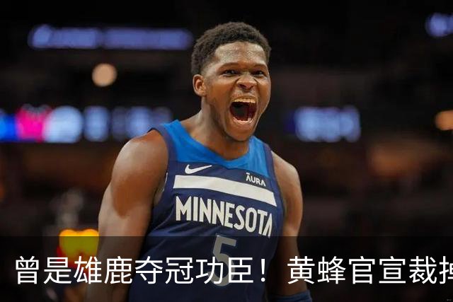 曾是雄鹿夺冠功臣！黄蜂官宣裁掉康诺顿 伤病不断影响自身价值