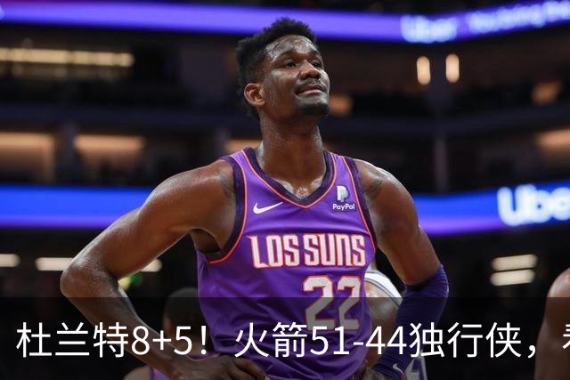 杜兰特8+5！火箭51-44独行侠，看数据：他是头号功臣！