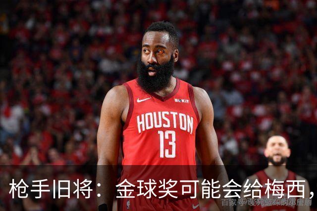 枪手旧将：金球奖可能会给梅西，一是肯定其生涯 二是本届世界杯