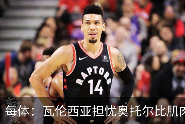 每体：瓦伦西亚担忧奥托尔比肌肉撕裂，加亚鼻伤待查