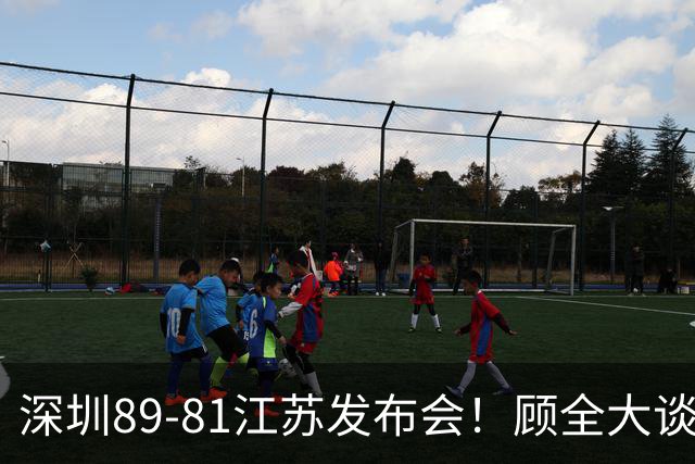 深圳89-81江苏发布会！顾全大谈艰苦强调总结，易立大倒苦水！