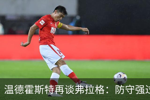 温德霍斯特再谈弗拉格：防守强过同龄詹姆斯，没得辩