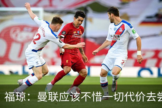 福琼：曼联应该不惜一切代价去尝试签下凯恩，他正是红魔需要的人
