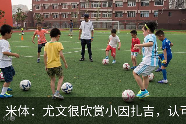米体：尤文很欣赏小因扎吉，认可他处理更衣室关系的能力