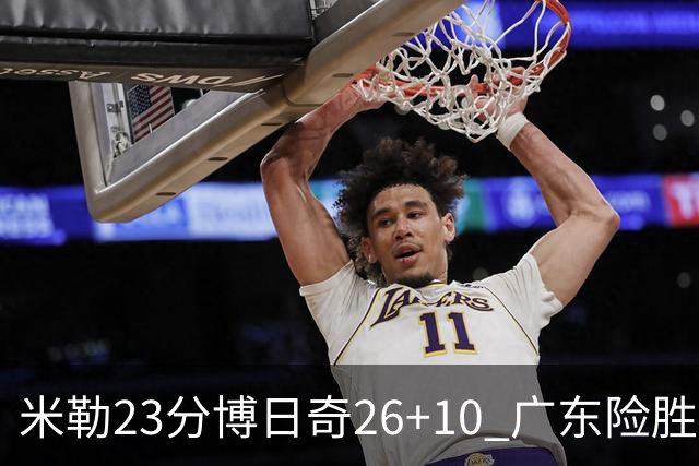 米勒23分博日奇26+10 广东险胜送宁波4连败