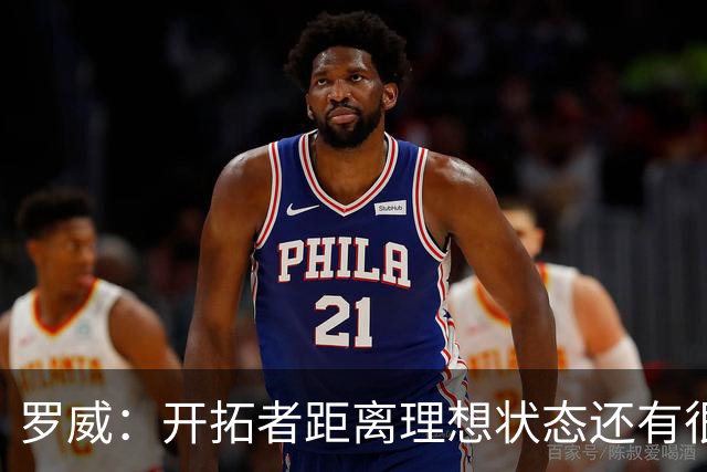 罗威：开拓者距离理想状态还有很长的路要走 最需要加强的是篮板
