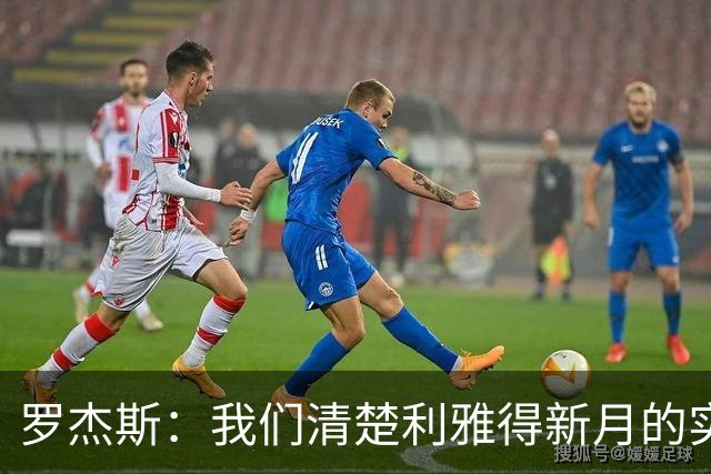 罗杰斯：我们清楚利雅得新月的实力，非常期待对阵他们