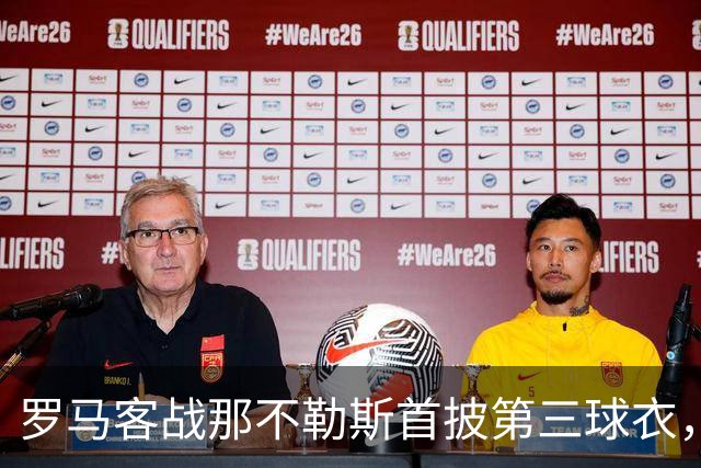 罗马客战那不勒斯首披第三球衣，阵容多处轮换
