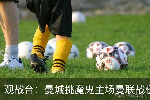 观战台：曼城挑魔鬼主场曼联战樱桃 巴萨皇马国家德比