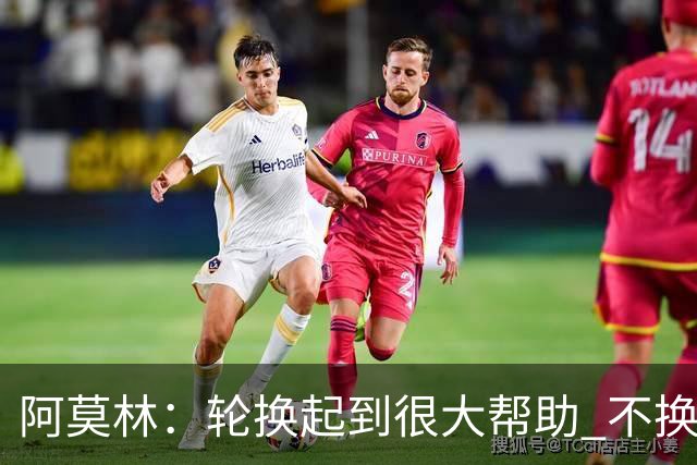 阿莫林：轮换起到很大帮助 不换下染黄的拉比奥因我感觉尽在掌握