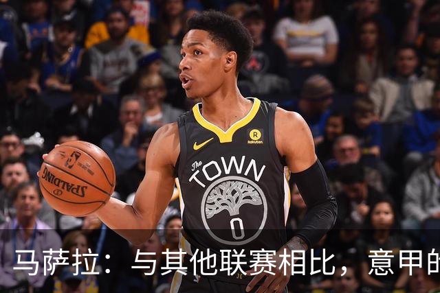 马萨拉：与其他联赛相比，意甲的竞争力确实较弱