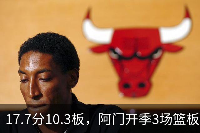 17.7分10.3板，阿门开季3场篮板上双比肩科比