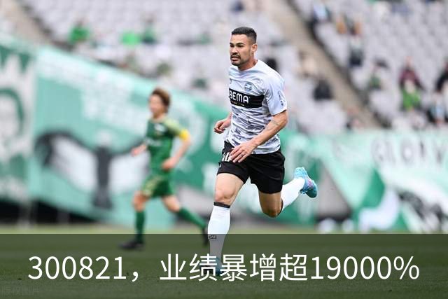 300821，业绩暴增超19000%