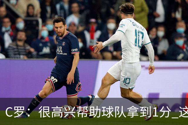 C罗：很高兴帮助球队拿到1分 这是一个不错的比分
